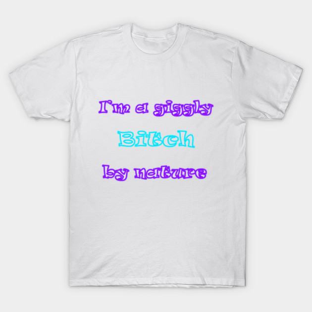 I'm a giggly bitch by nature T-Shirt-TOZ